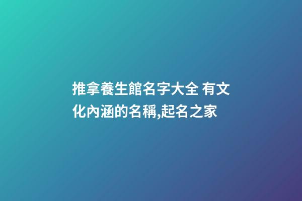 推拿養生館名字大全 有文化內涵的名稱,起名之家-第1張-店鋪起名-玄機派